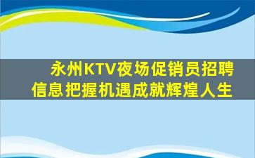 永州KTV夜场促销员招聘信息把握机遇成就辉煌人生